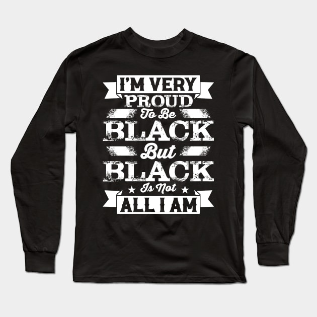 I'm very proud to be black but black is not all I am, Black History Month Long Sleeve T-Shirt by UrbanLifeApparel